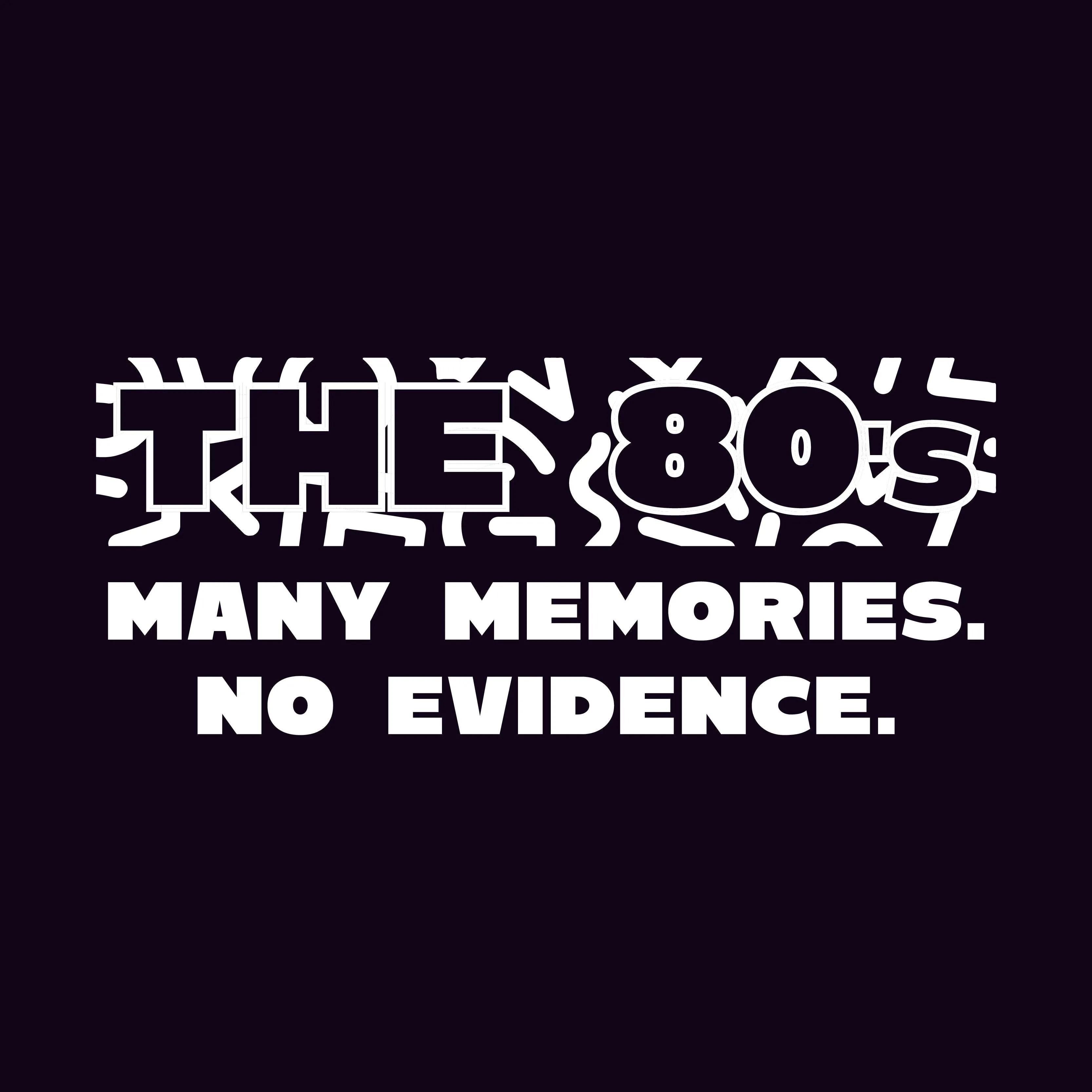 The 80s, Many Memories No Evidence