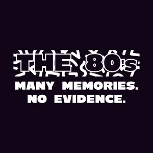 The 80s, Many Memories No Evidence